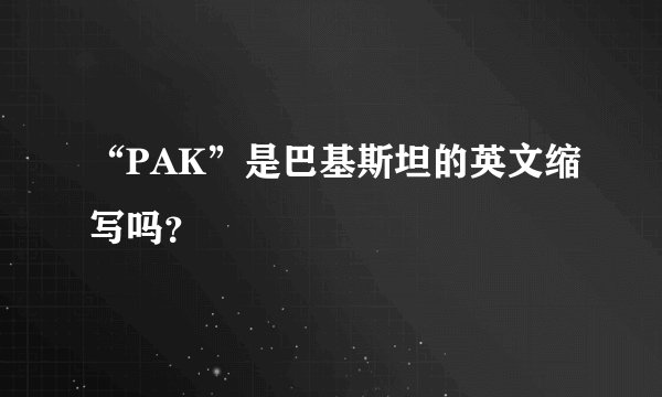 “PAK”是巴基斯坦的英文缩写吗？