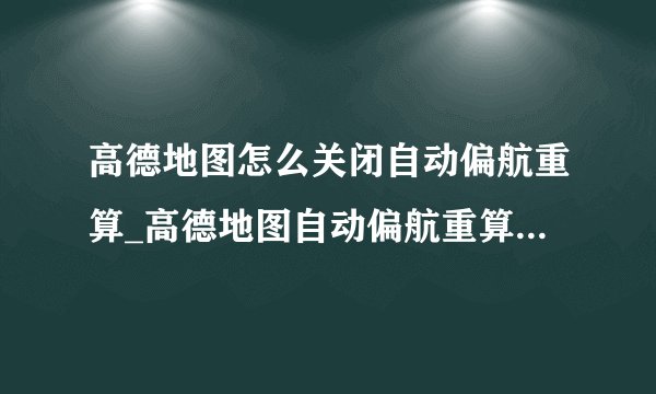 高德地图怎么关闭自动偏航重算_高德地图自动偏航重算关闭设置