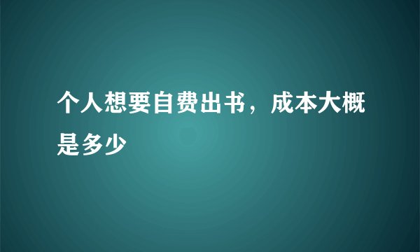 个人想要自费出书,成本大概是多少