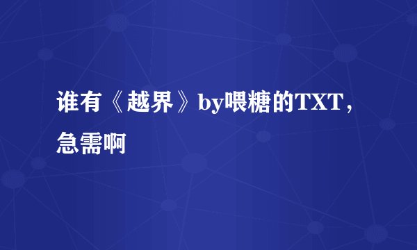 谁有《越界》by喂糖的TXT，急需啊