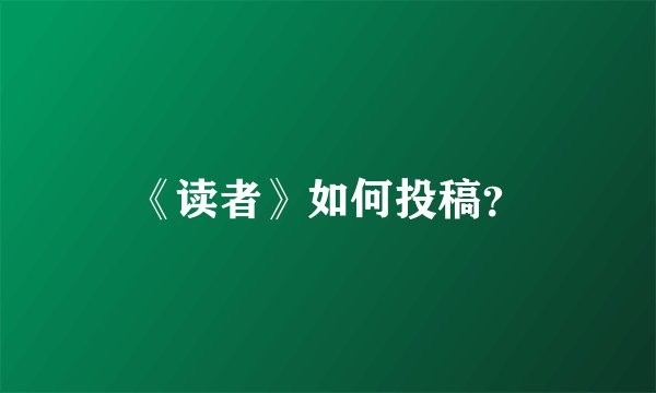 《读者》如何投稿？