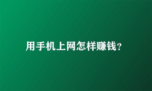 用手机上网怎样赚钱？