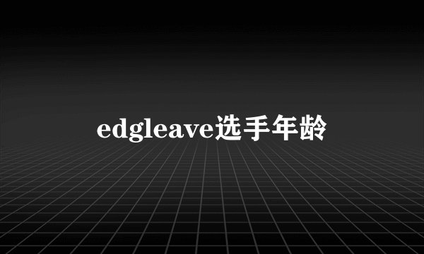 edgleave选手年龄