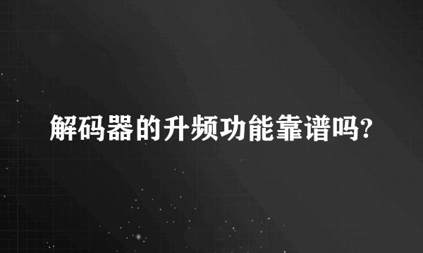 解码器的升频功能靠谱吗?