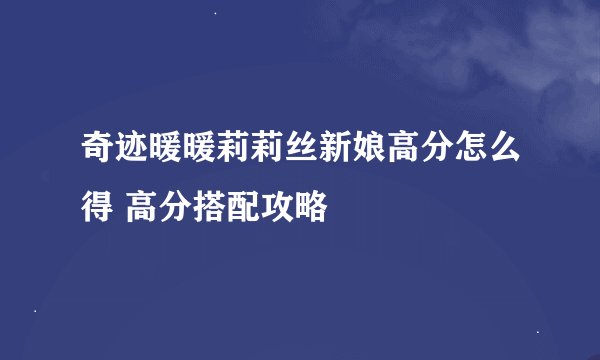 奇迹暖暖莉莉丝新娘高分怎么得 高分搭配攻略