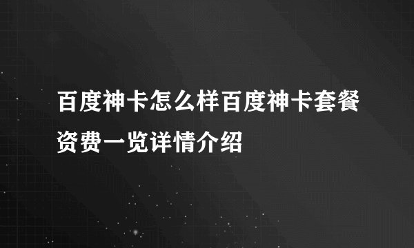 百度神卡怎么样百度神卡套餐资费一览详情介绍