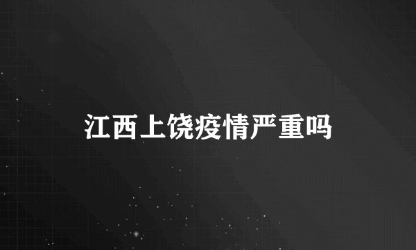 江西上饶疫情严重吗