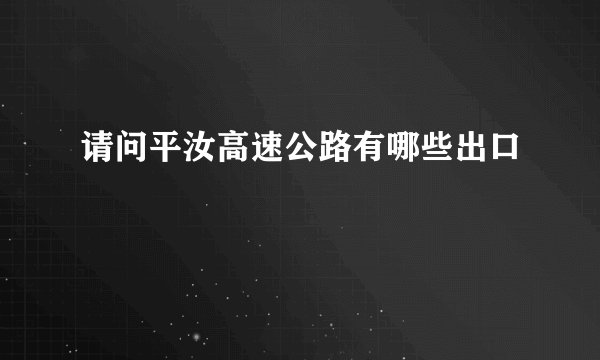 请问平汝高速公路有哪些出口