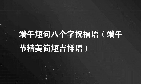 端午短句八个字祝福语（端午节精美简短吉祥语）