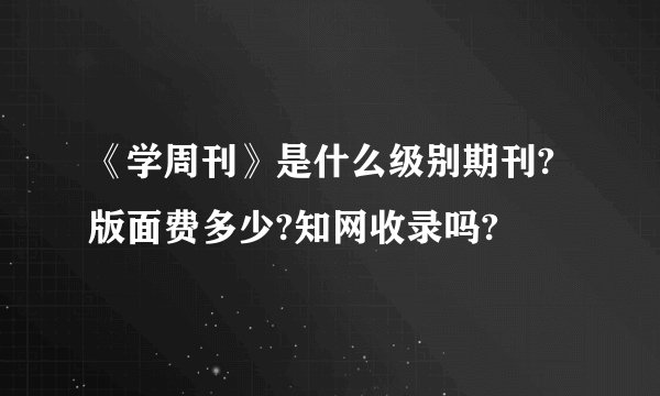 《学周刊》是什么级别期刊?版面费多少?知网收录吗?