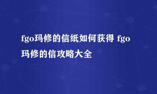 fgo玛修的信纸如何获得 fgo玛修的信攻略大全