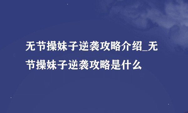 无节操妹子逆袭攻略介绍_无节操妹子逆袭攻略是什么
