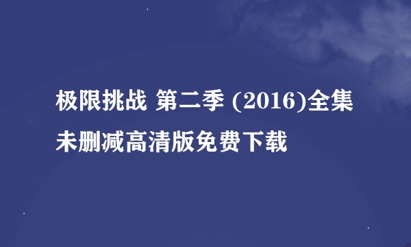 极限挑战 第二季 (2016)全集未删减高清版免费下载