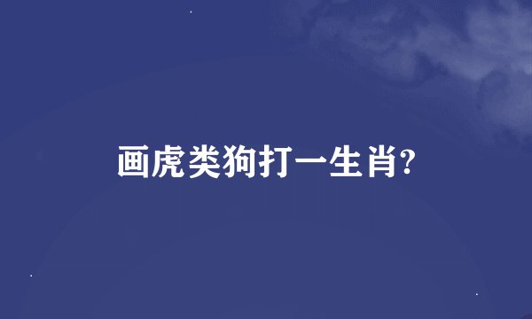 画虎类狗打一生肖?