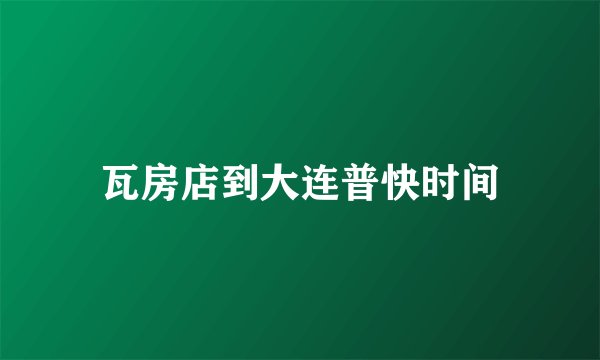 瓦房店到大连普快时间