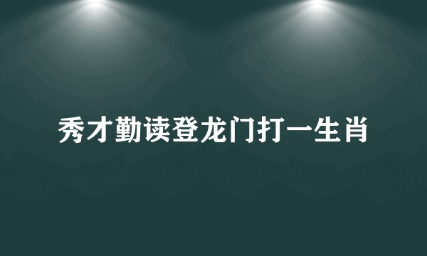 秀才勤读登龙门打一生肖