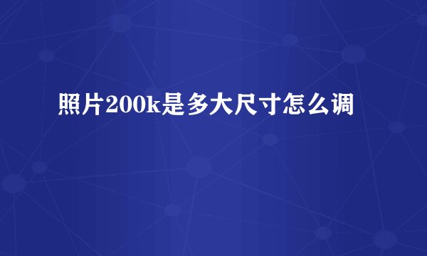 照片200k是多大尺寸怎么调