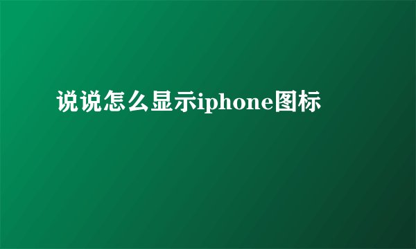 说说怎么显示iphone图标