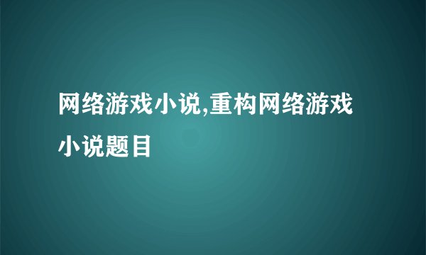 网络游戏小说,重构网络游戏小说题目