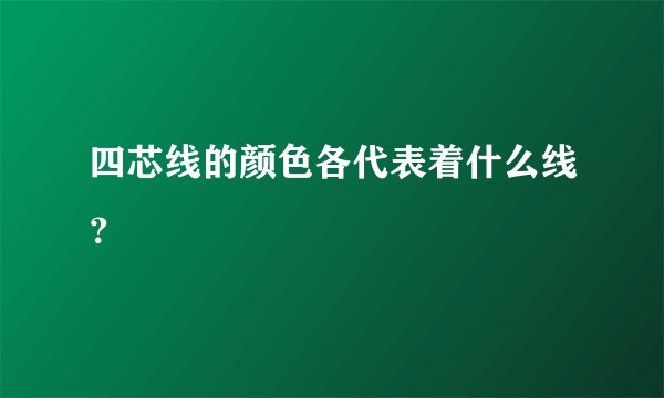 四芯线的颜色各代表着什么线？