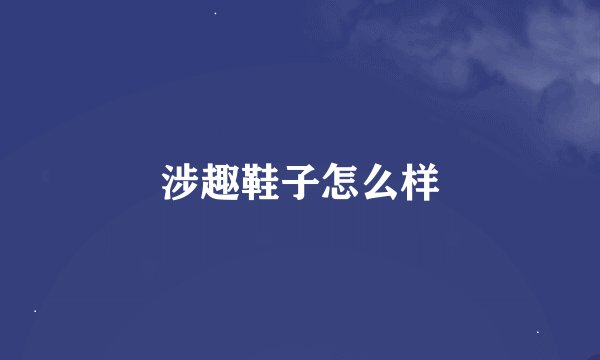 涉趣鞋子怎么样