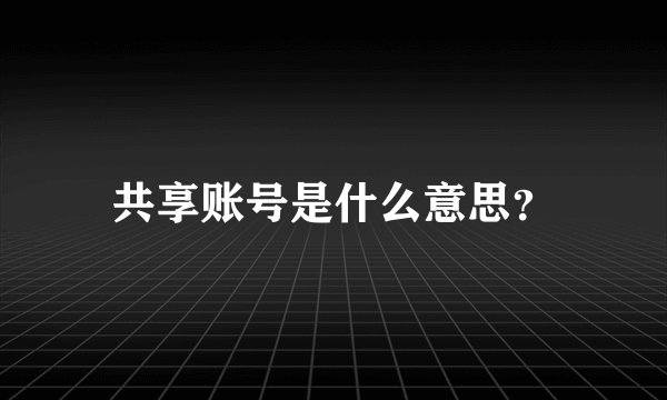共享账号是什么意思？
