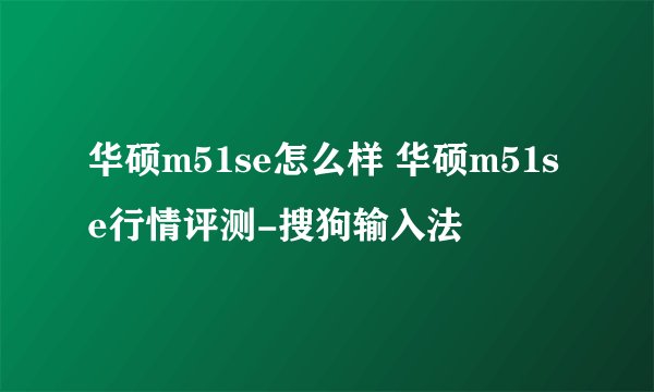 华硕m51se怎么样 华硕m51se行情评测-搜狗输入法
