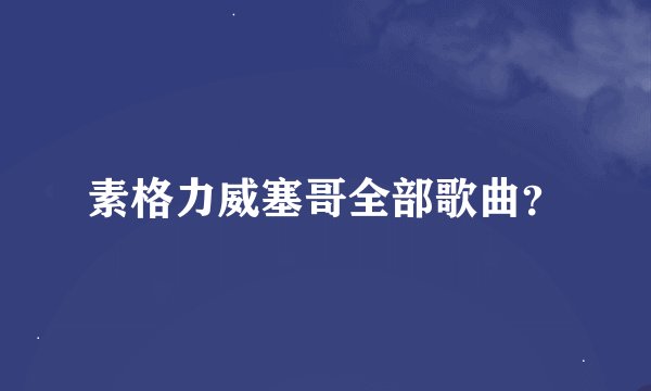 素格力威塞哥全部歌曲？