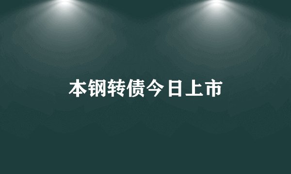 本钢转债今日上市
