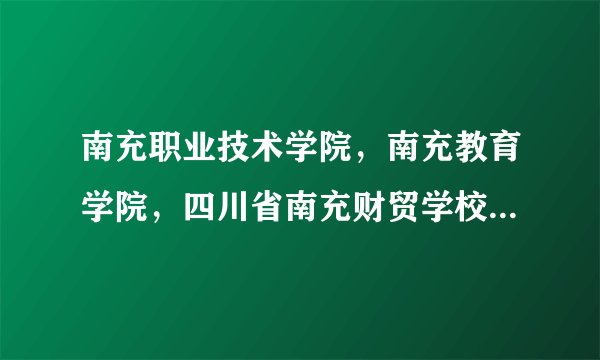 南充职业技术学院，南充教育学院，四川省南充财贸学校，南充外国语学校，哪个学校好些？文凭更被国家认证？