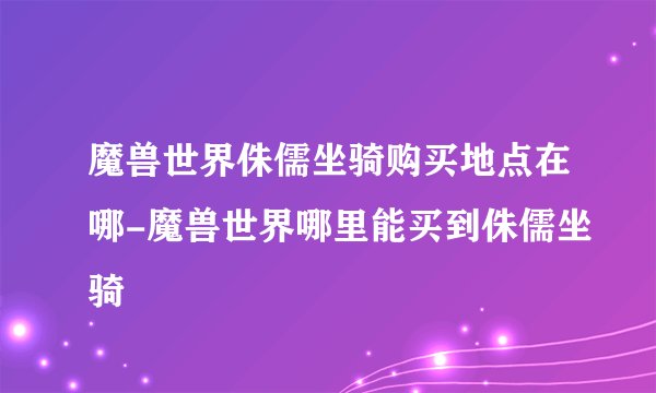 魔兽世界侏儒坐骑购买地点在哪-魔兽世界哪里能买到侏儒坐骑