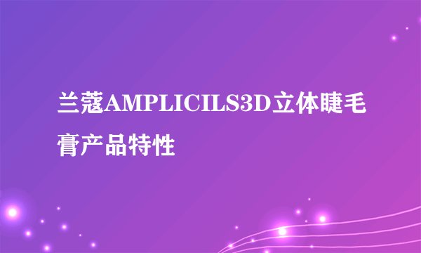 兰蔻AMPLICILS3D立体睫毛膏产品特性