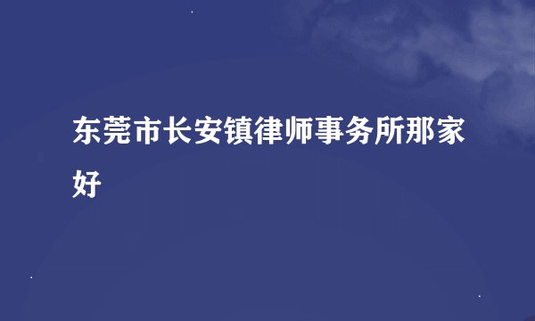 东莞市长安镇律师事务所那家好