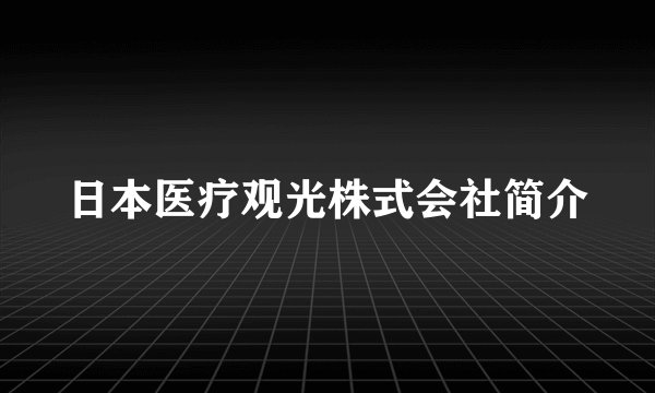 日本医疗观光株式会社简介