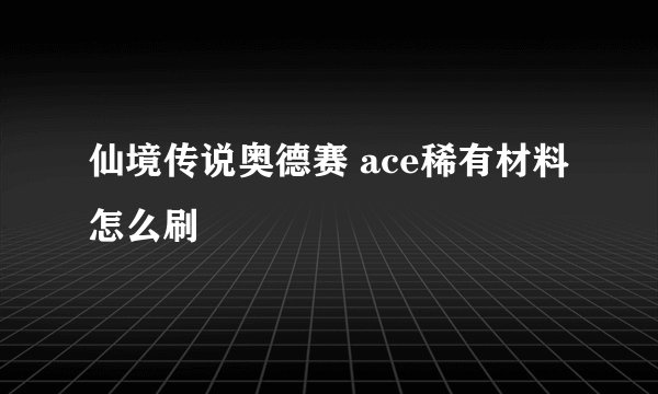 仙境传说奥德赛 ace稀有材料怎么刷