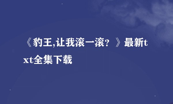 《豹王,让我滚一滚？》最新txt全集下载