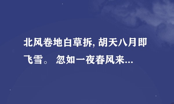 北风卷地白草拆, 胡天八月即飞雪。 忽如一夜春风来, 千树万树梨花开...