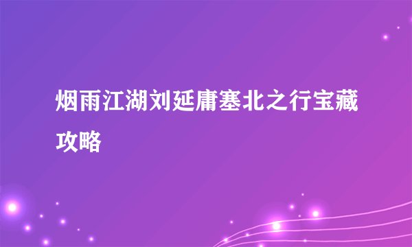 烟雨江湖刘延庸塞北之行宝藏攻略