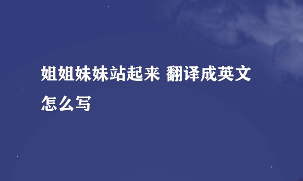 姐姐妹妹站起来 翻译成英文怎么写