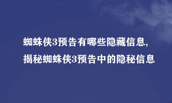 蜘蛛侠3预告有哪些隐藏信息,揭秘蜘蛛侠3预告中的隐秘信息