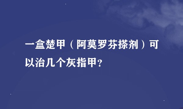 一盒楚甲（阿莫罗芬搽剂）可以治几个灰指甲？