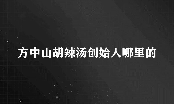 方中山胡辣汤创始人哪里的