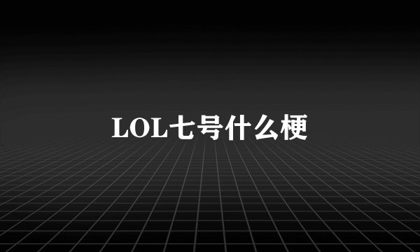 LOL七号什么梗