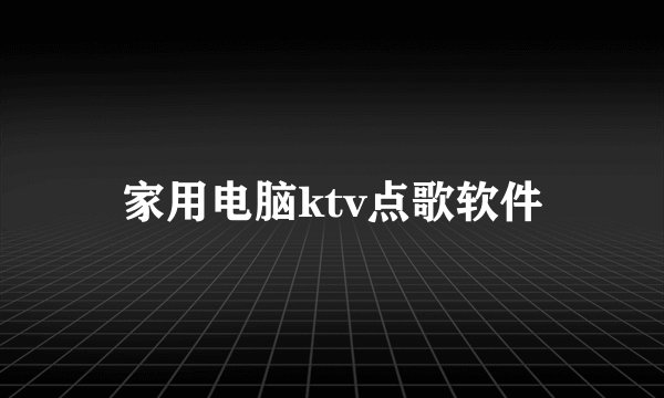 家用电脑ktv点歌软件