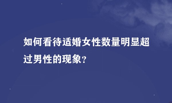 如何看待适婚女性数量明显超过男性的现象？