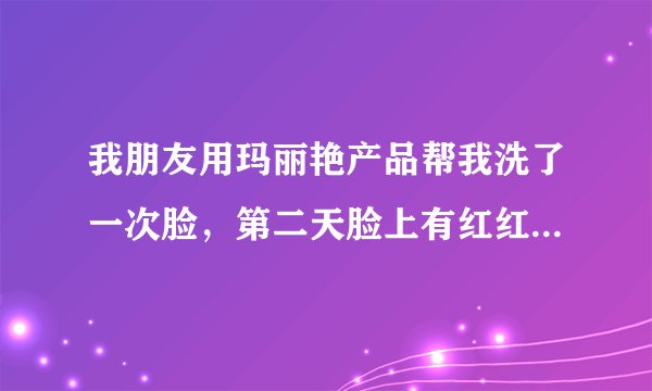 我朋友用玛丽艳产品帮我洗了一次脸，第二天脸上有红红的小点，还有点痒，不知是不是过敏呢？