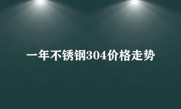 一年不锈钢304价格走势