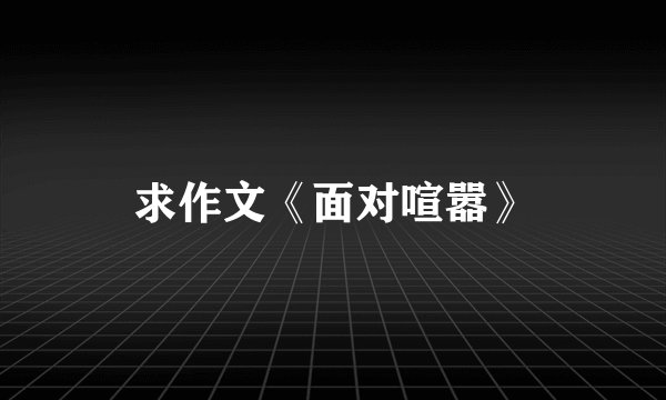 求作文《面对喧嚣》