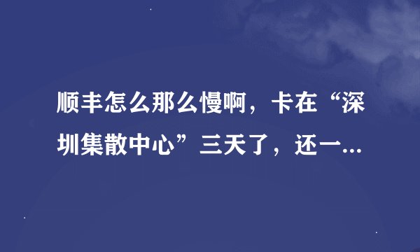顺丰怎么那么慢啊，卡在“深圳集散中心”三天了，还一动不动？