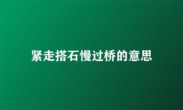 紧走搭石慢过桥的意思